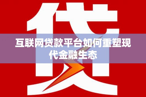 澎湖互联网贷款平台如何重塑现代金融生态