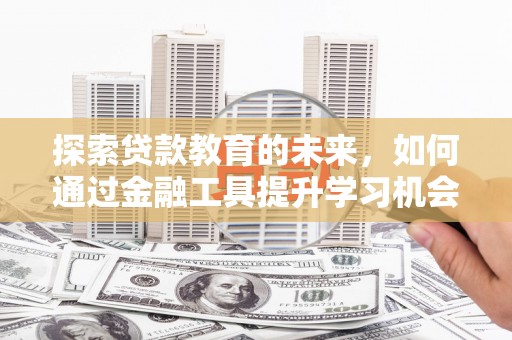 澎湖探索贷款教育的未来，如何通过金融工具提升学习机会