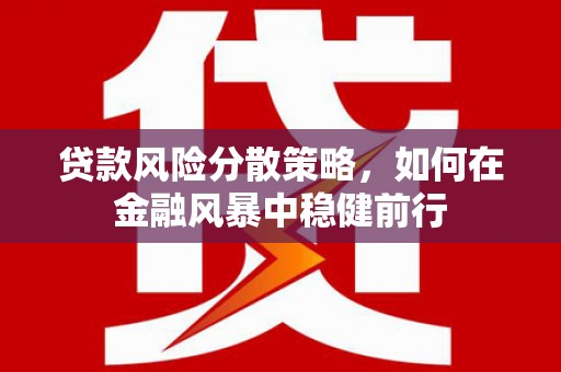 澎湖贷款风险分散策略，如何在金融风暴中稳健前行