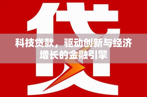 澎湖科技贷款，驱动创新与经济增长的金融引擎