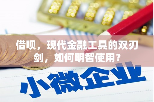 澎湖借呗，现代金融工具的双刃剑，如何明智使用？
