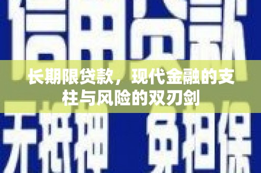 澎湖长期限贷款，现代金融的支柱与风险的双刃剑