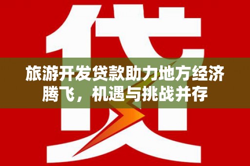 澎湖旅游开发贷款助力地方经济腾飞，机遇与挑战并存