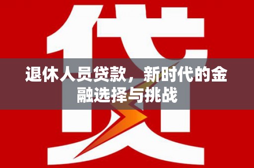 澎湖退休人员贷款，新时代的金融选择与挑战