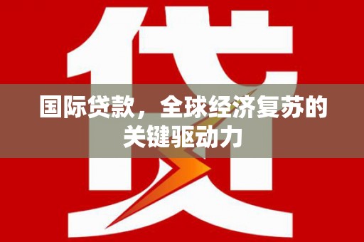 澎湖国际贷款，全球经济复苏的关键驱动力