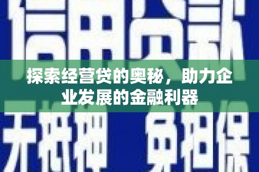 澎湖探索经营贷的奥秘，助力企业发展的金融利器