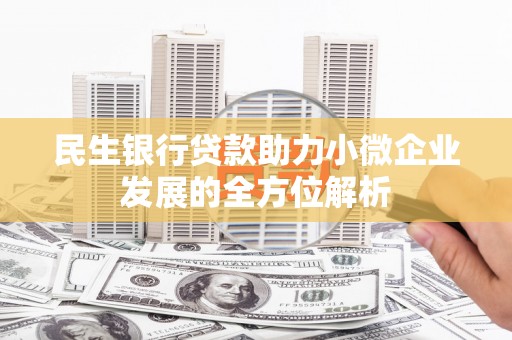 澎湖民生银行贷款助力小微企业发展的全方位解析