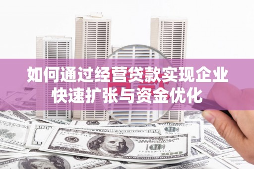 澎湖如何通过经营贷款实现企业快速扩张与资金优化