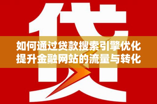 澎湖如何通过贷款搜索引擎优化提升金融网站的流量与转化率