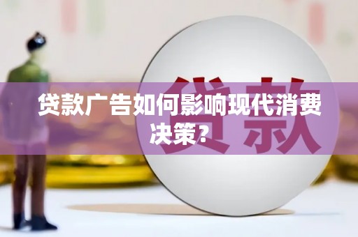 澎湖贷款广告如何影响现代消费决策？