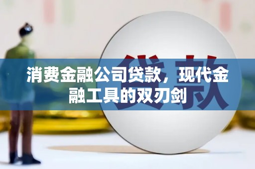 澎湖消费金融公司贷款，现代金融工具的双刃剑