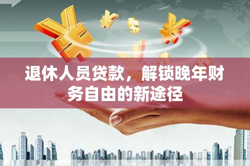 澎湖退休人员贷款，解锁晚年财务自由的新途径