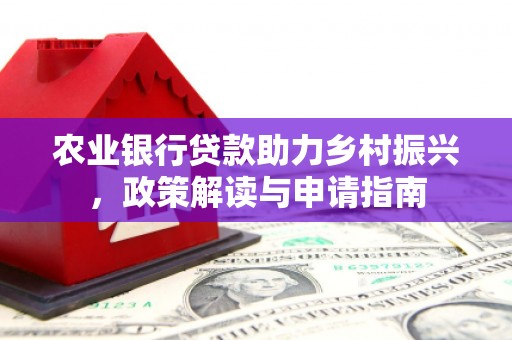 澎湖农业银行贷款助力乡村振兴，政策解读与申请指南