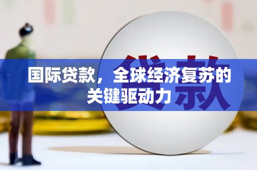 澎湖国际贷款，全球经济复苏的关键驱动力