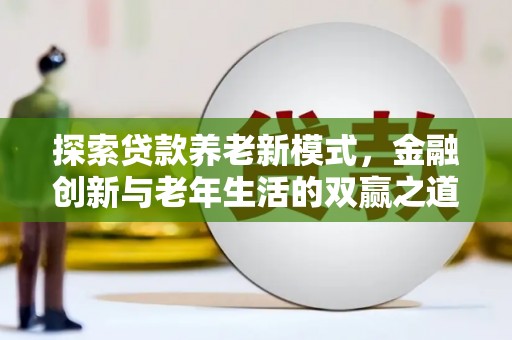 澎湖探索贷款养老新模式，金融创新与老年生活的双赢之道