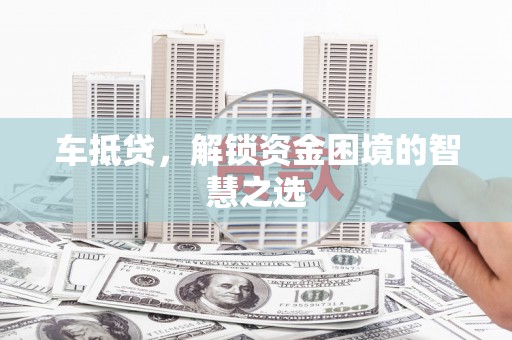 澎湖车抵贷，解锁资金困境的智慧之选