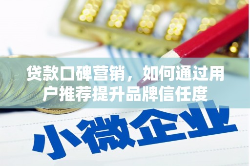 澎湖贷款口碑营销，如何通过用户推荐提升品牌信任度