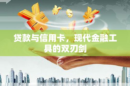 澎湖贷款与信用卡，现代金融工具的双刃剑