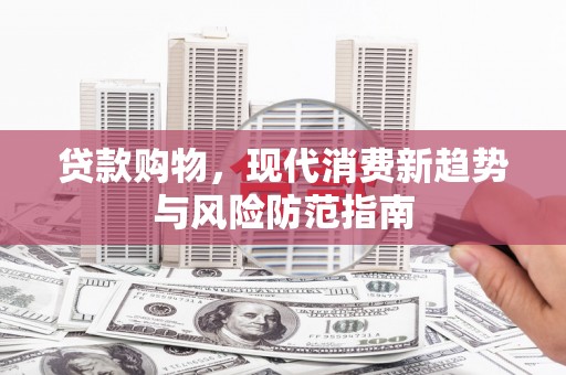 澎湖贷款购物，现代消费新趋势与风险防范指南