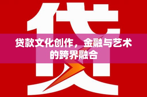 澎湖贷款文化创作，金融与艺术的跨界融合