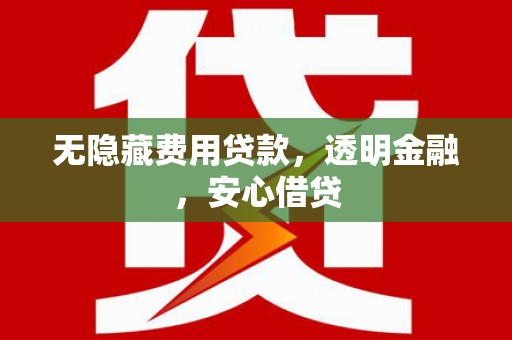 澎湖无隐藏费用贷款，透明金融，安心借贷