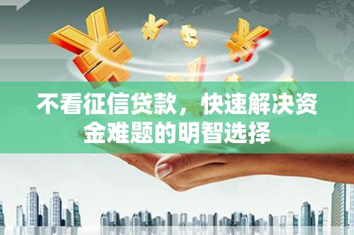 澎湖不看征信贷款，快速解决资金难题的明智选择