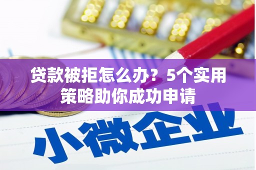 澎湖贷款被拒怎么办？5个实用策略助你成功申请