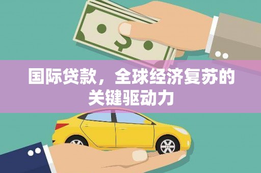 澎湖国际贷款，全球经济复苏的关键驱动力