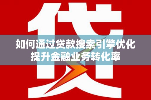 澎湖如何通过贷款搜索引擎优化提升金融业务转化率