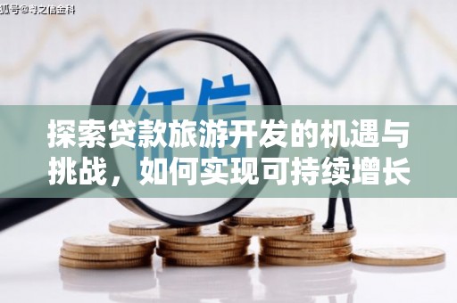 澎湖探索贷款旅游开发的机遇与挑战，如何实现可持续增长