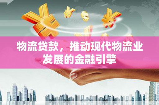 澎湖物流贷款，推动现代物流业发展的金融引擎
