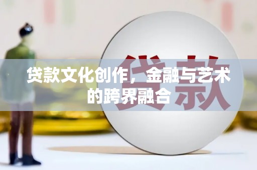澎湖贷款文化创作，金融与艺术的跨界融合