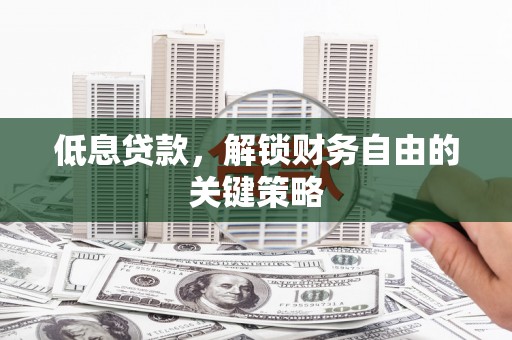 澎湖低息贷款，解锁财务自由的关键策略