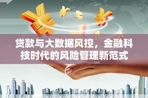 澎湖贷款与大数据风控，金融科技时代的风险管理新范式