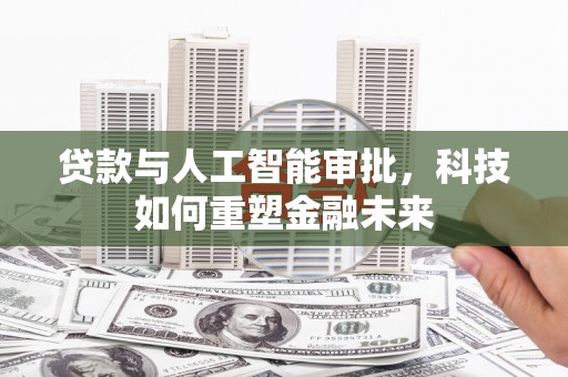 澎湖贷款与人工智能审批，科技如何重塑金融未来