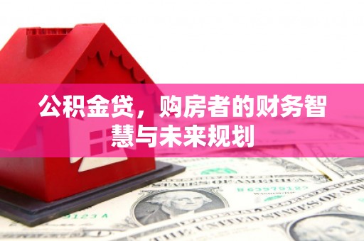 澎湖公积金贷，购房者的财务智慧与未来规划