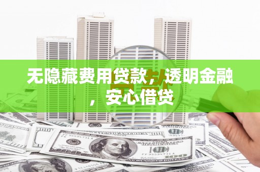 澎湖无隐藏费用贷款，透明金融，安心借贷
