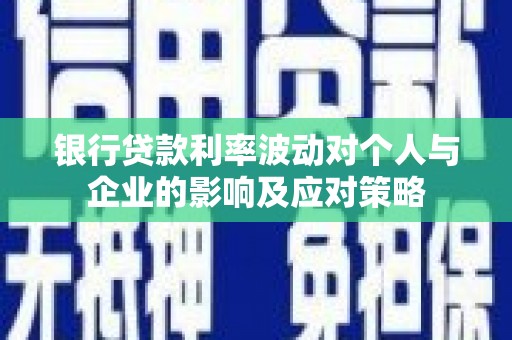 澎湖银行贷款利率波动对个人与企业的影响及应对策略