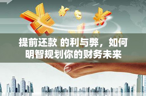 澎湖提前还款 的利与弊，如何明智规划你的财务未来