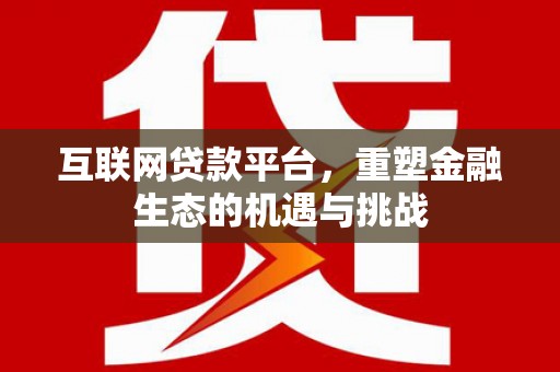 澎湖互联网贷款平台，重塑金融生态的机遇与挑战