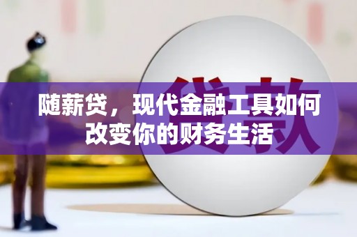 澎湖随薪贷，现代金融工具如何改变你的财务生活