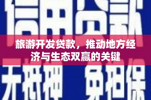 澎湖旅游开发贷款，推动地方经济与生态双赢的关键