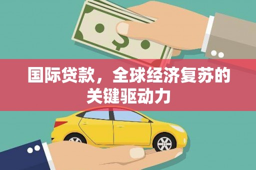 澎湖国际贷款，全球经济复苏的关键驱动力