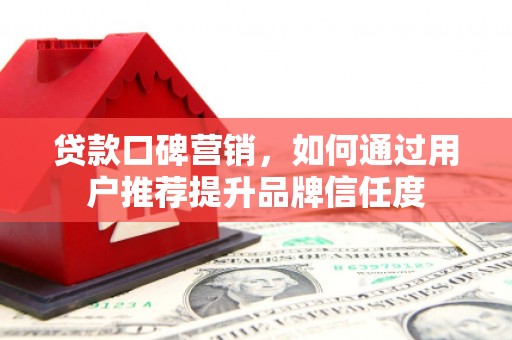 澎湖贷款口碑营销，如何通过用户推荐提升品牌信任度