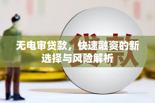 澎湖无电审贷款，快速融资的新选择与风险解析