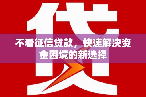 澎湖不看征信贷款，快速解决资金困境的新选择