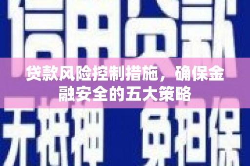 澎湖贷款风险控制措施，确保金融安全的五大策略