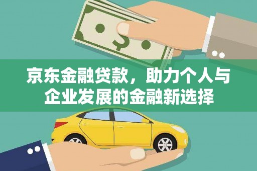 澎湖京东金融贷款，助力个人与企业发展的金融新选择