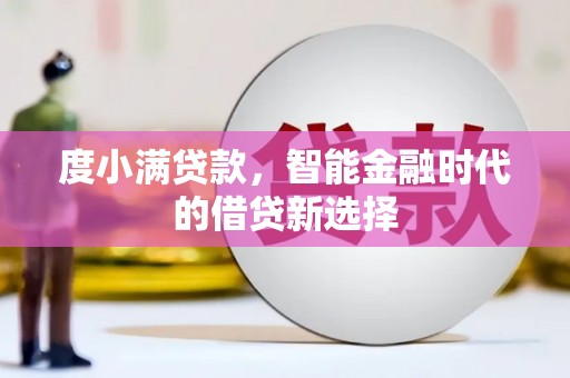 澎湖度小满贷款，智能金融时代的借贷新选择