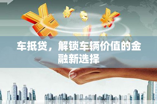 澎湖车抵贷，解锁车辆价值的金融新选择
